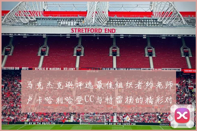 马克杰克逊评选最佳组织者约老师卢卡哈利哈登CC与特雷杨的精彩对比