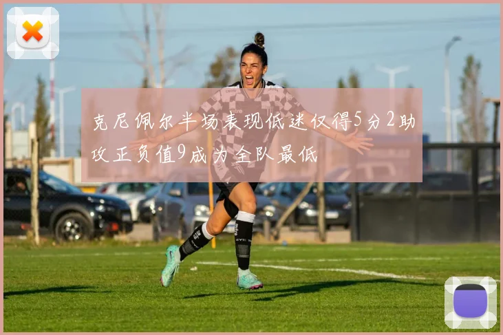 克尼佩尔半场表现低迷仅得5分2助攻正负值9成为全队最低